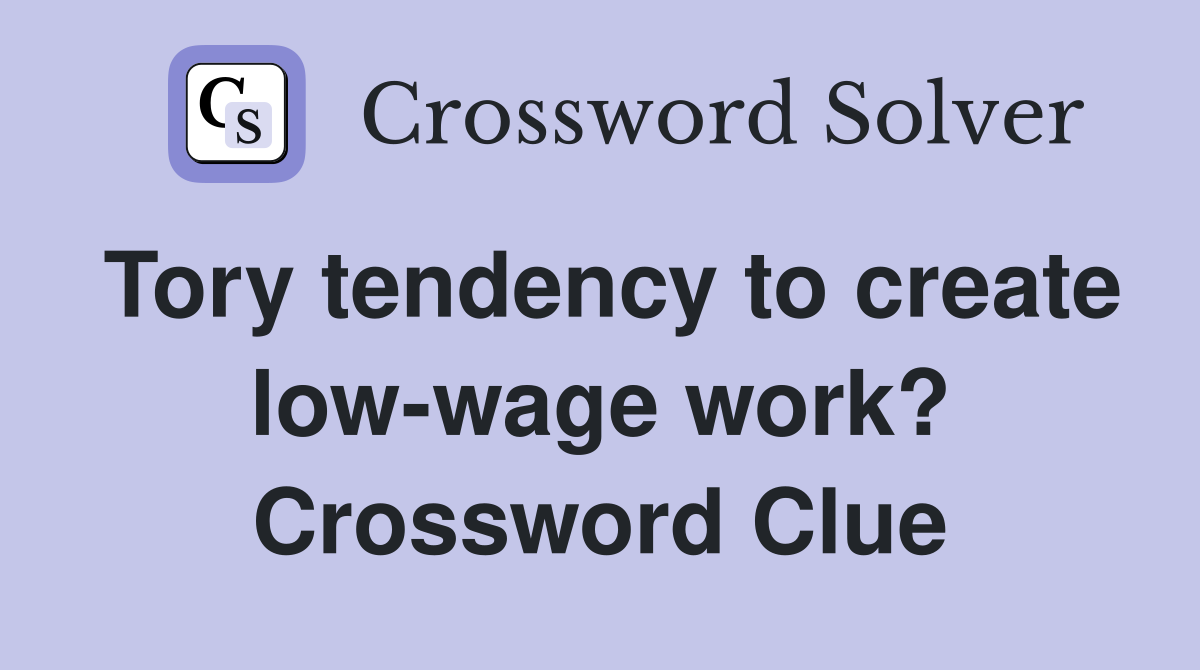 Tory tendency to create lowwage work? Crossword Clue Answers